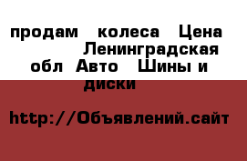 продам 4 колеса › Цена ­ 10 000 - Ленинградская обл. Авто » Шины и диски   